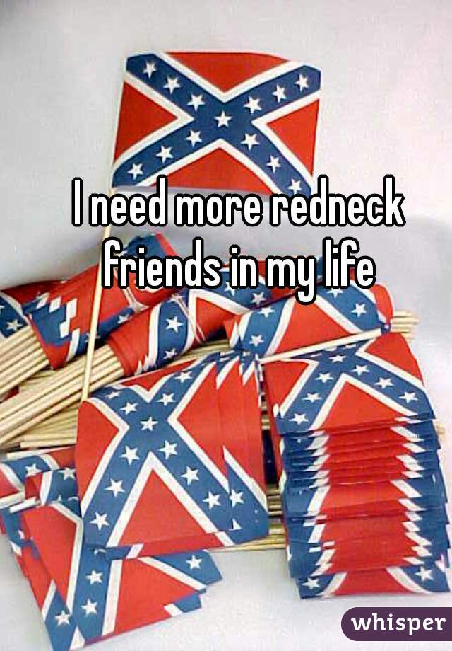 I need more redneck friends in my life 