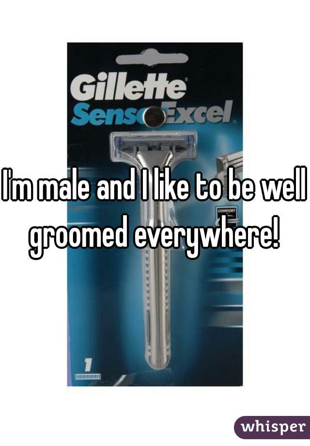 I'm male and I like to be well groomed everywhere! 