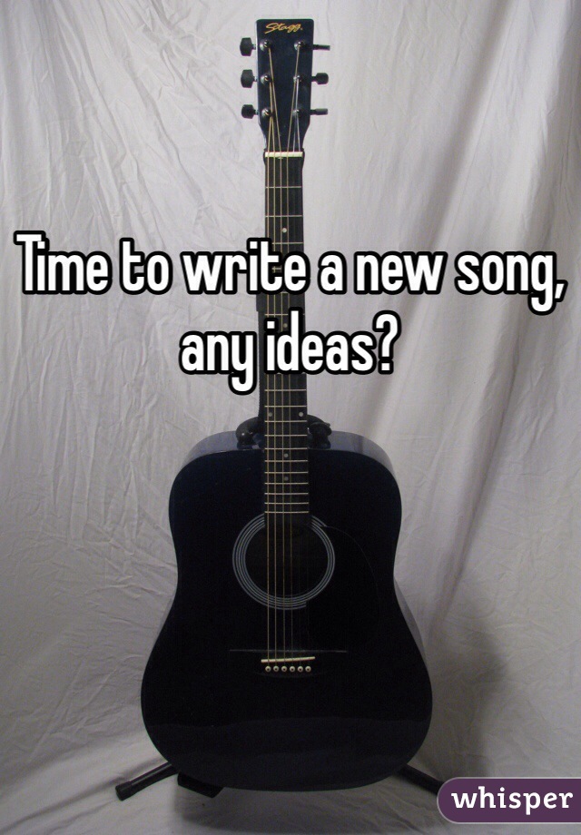 
Time to write a new song, any ideas?
