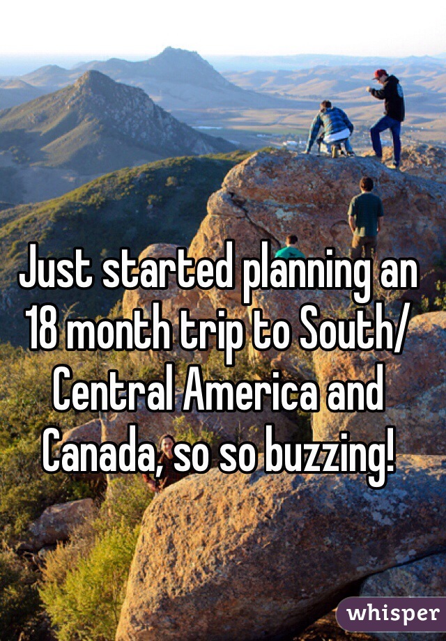 Just started planning an 18 month trip to South/Central America and Canada, so so buzzing!
