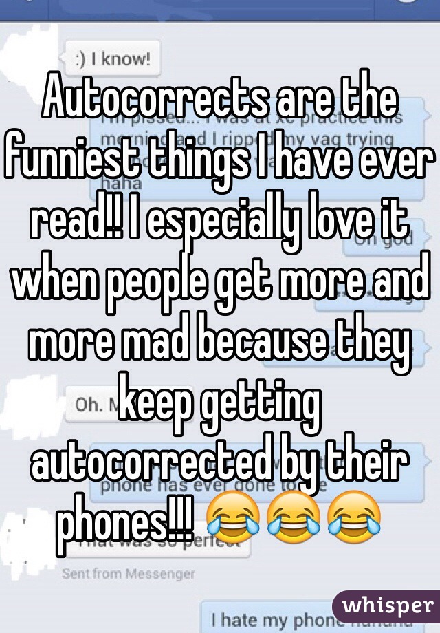 Autocorrects are the funniest things I have ever read!! I especially love it when people get more and more mad because they keep getting autocorrected by their phones!!! 😂😂😂