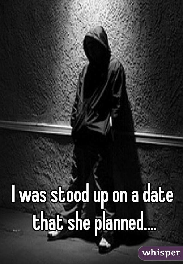 I was stood up on a date that she planned....
