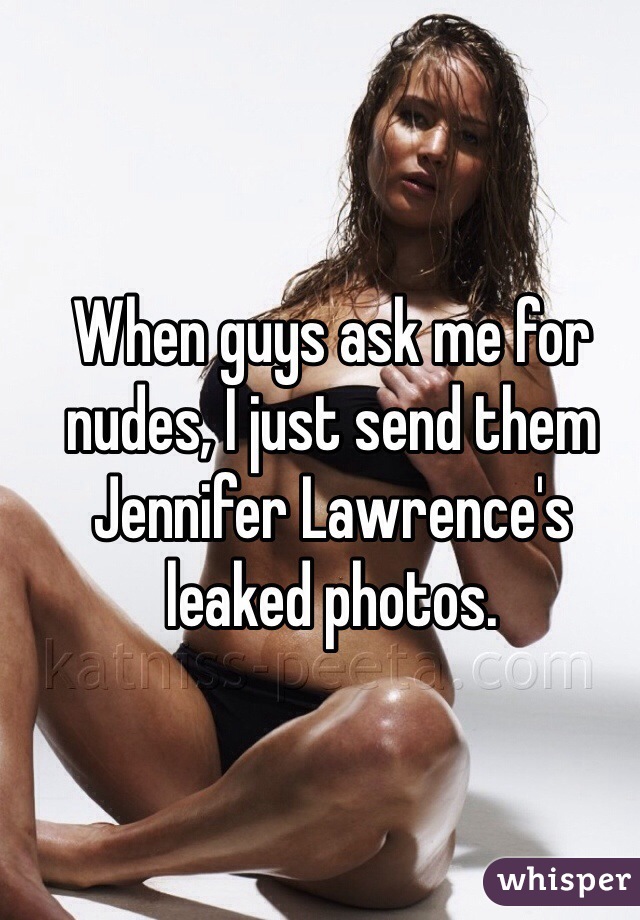 When guys ask me for nudes, I just send them Jennifer Lawrence's leaked photos.