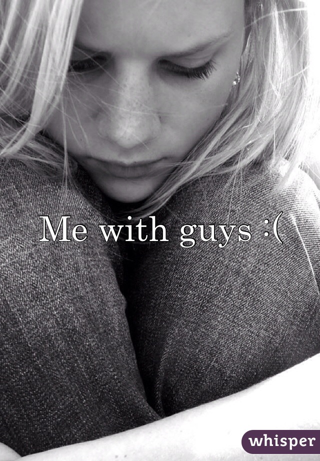 Me with guys :( 