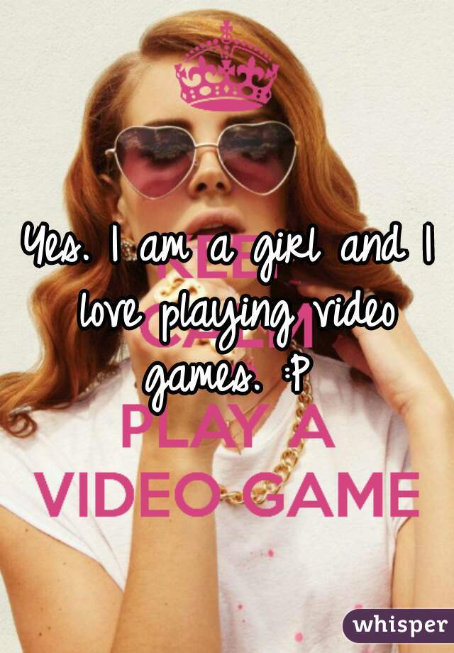 Yes. I am a girl and I love playing video games. :P 