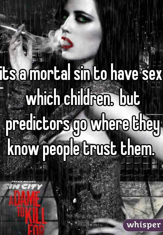 its a mortal sin to have sex which children.  but predictors go where they know people trust them. 