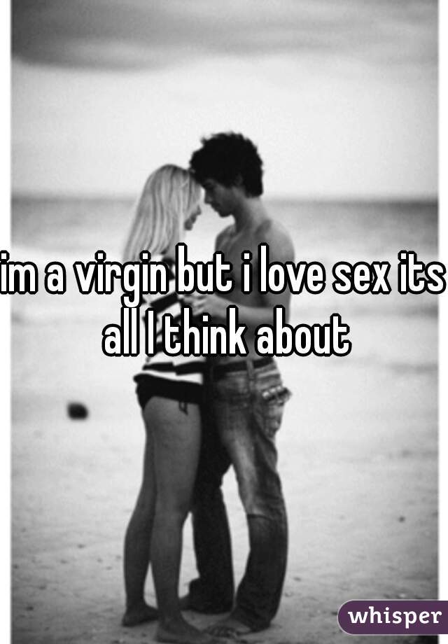 im a virgin but i love sex its all I think about