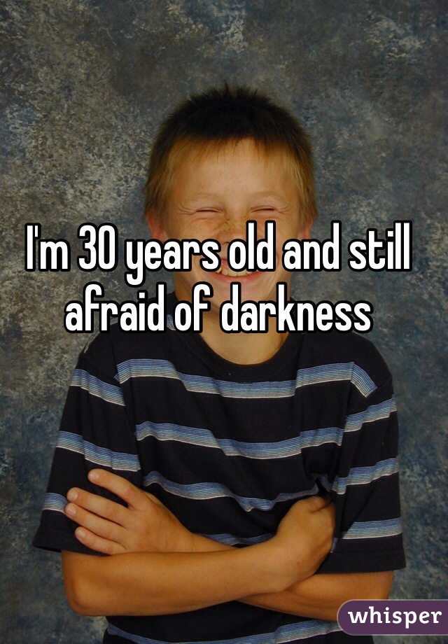 I'm 30 years old and still afraid of darkness
