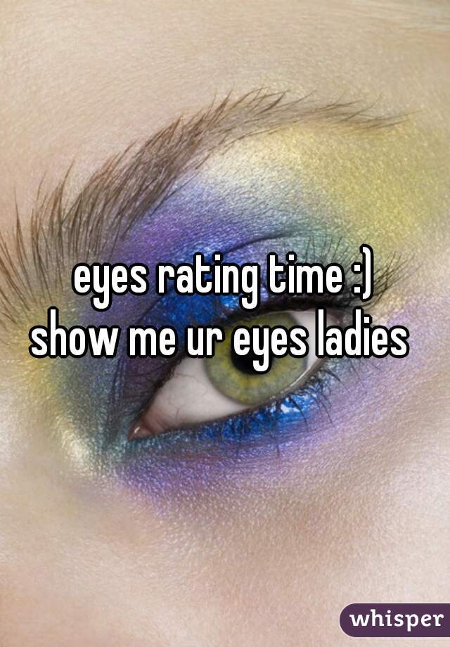 eyes rating time :)
show me ur eyes ladies 
