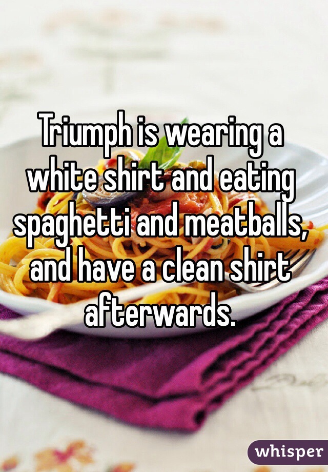 Triumph is wearing a white shirt and eating spaghetti and meatballs, and have a clean shirt afterwards.   
