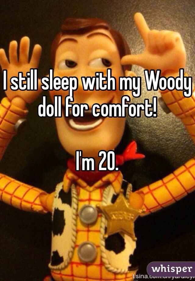 I still sleep with my Woody doll for comfort! 

I'm 20. 