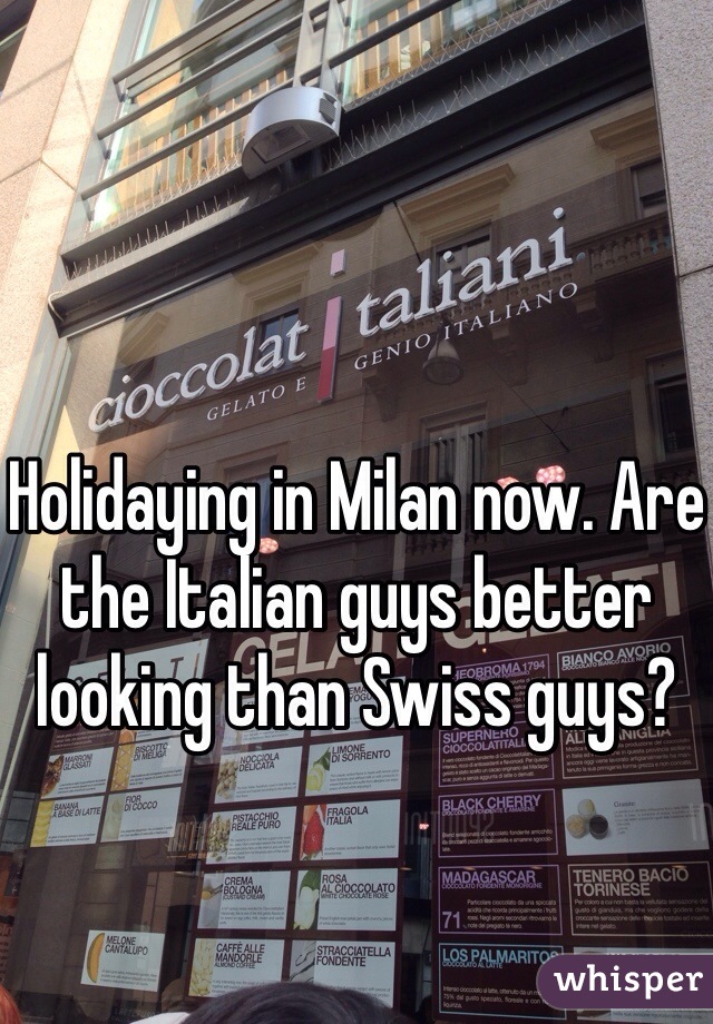 


Holidaying in Milan now. Are the Italian guys better looking than Swiss guys?