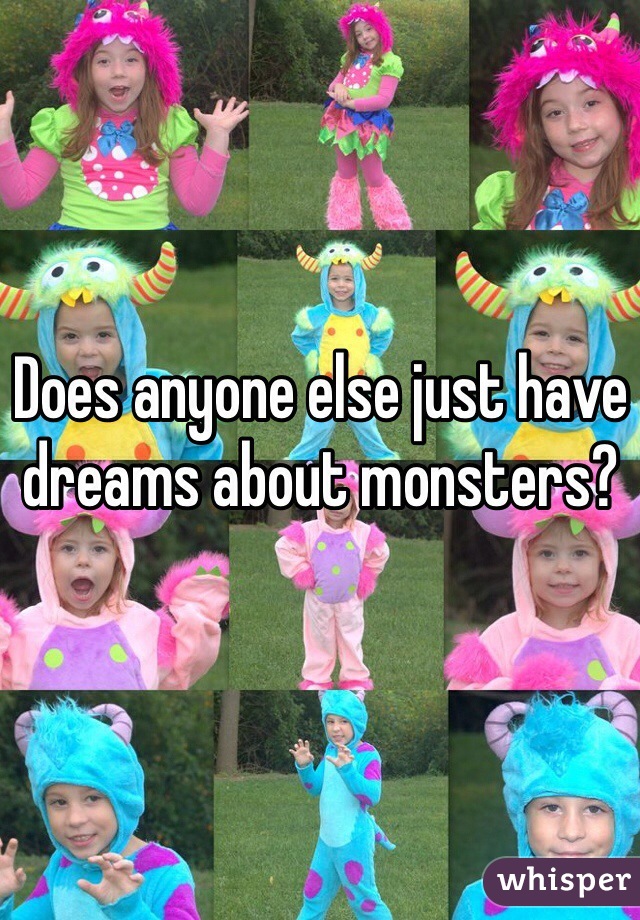 Does anyone else just have dreams about monsters?