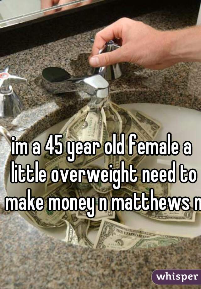 im a 45 year old female a little overweight need to make money n matthews nc