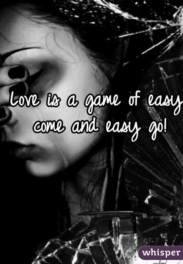 Love is a game of easy come and easy go!