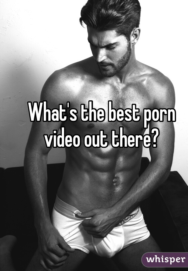 What's the best porn video out there?