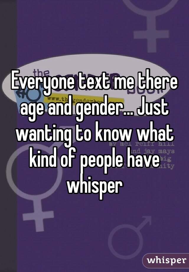 Everyone text me there age and gender... Just wanting to know what kind of people have whisper 