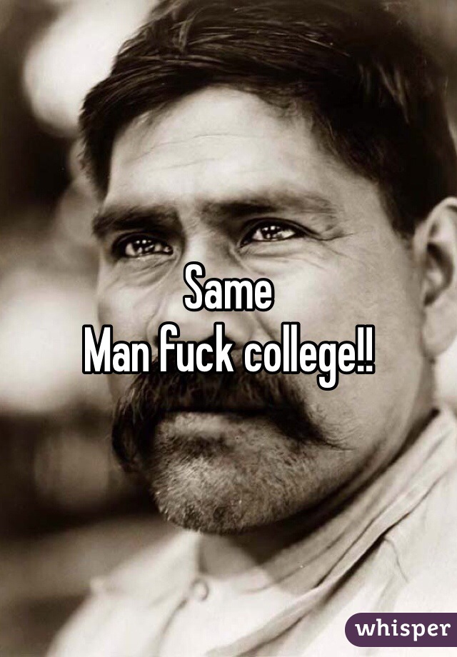 Same
Man fuck college!!