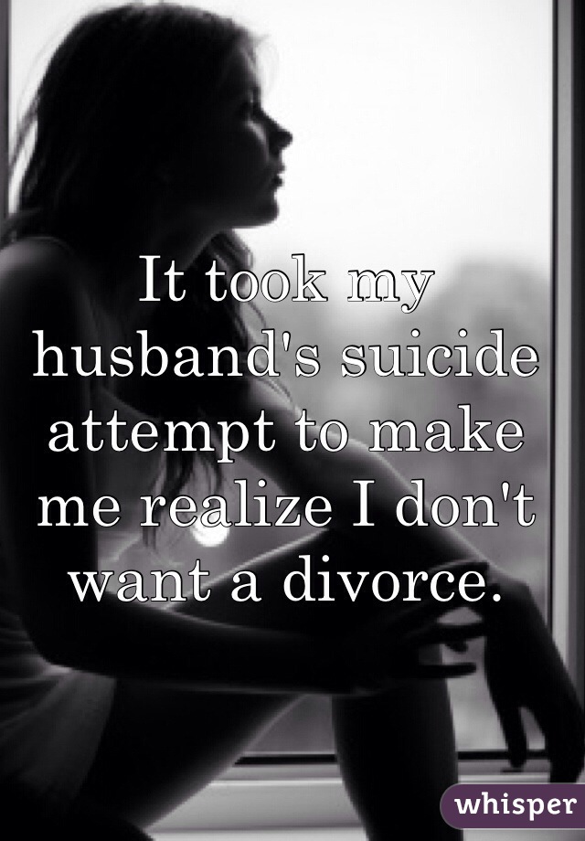 It took my husband's suicide attempt to make me realize I don't want a divorce. 