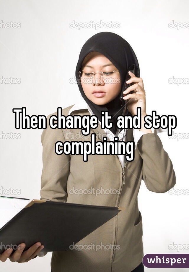 Then change it and stop complaining