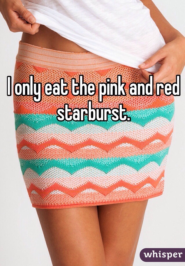 I only eat the pink and red starburst. 