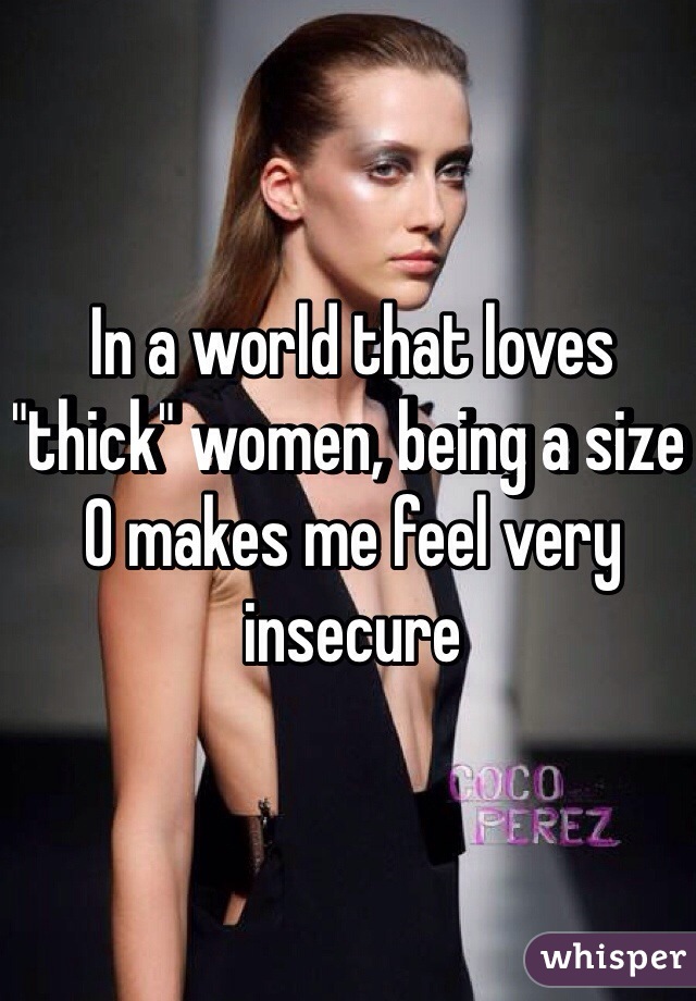 In a world that loves "thick" women, being a size 0 makes me feel very insecure