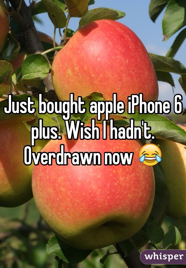 Just bought apple iPhone 6 plus. Wish I hadn't. Overdrawn now 😂