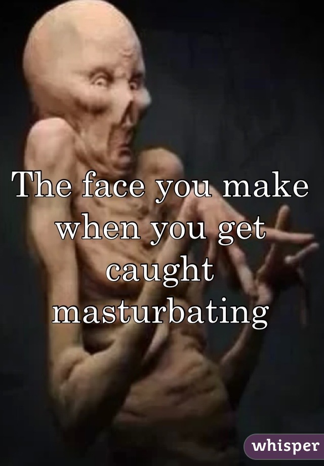 The face you make when you get caught masturbating