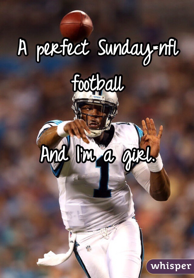 A perfect Sunday=nfl football 

And I'm a girl. 