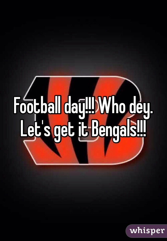 Football day!!! Who dey. Let's get it Bengals!!!