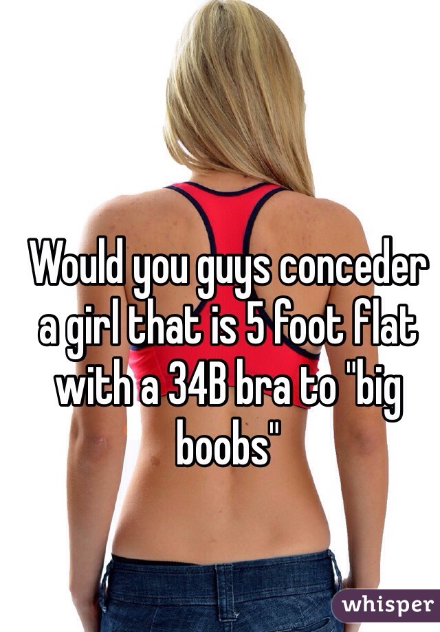 Would you guys conceder a girl that is 5 foot flat with a 34B bra to "big boobs" 