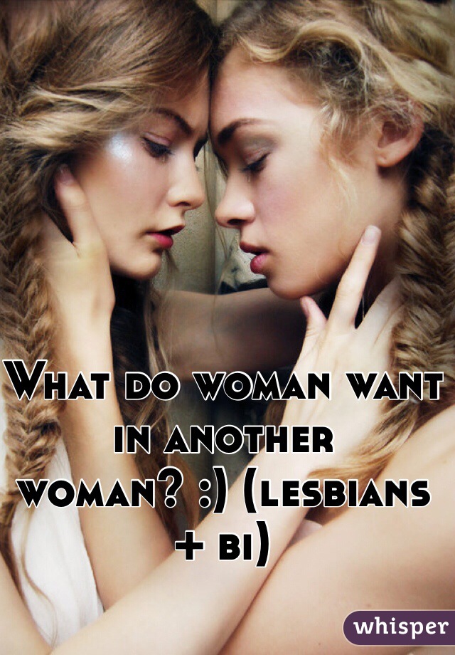 What do woman want in another woman? :) (lesbians + bi) 