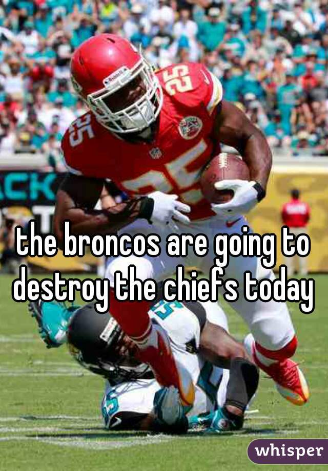 the broncos are going to destroy the chiefs today 