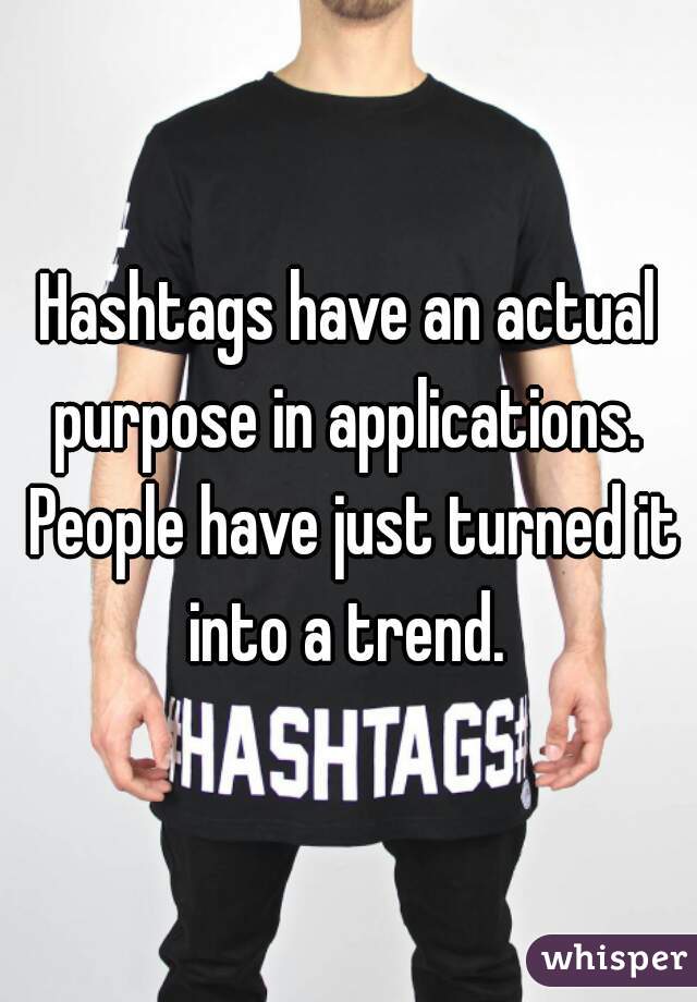 Hashtags have an actual purpose in applications.  People have just turned it into a trend. 