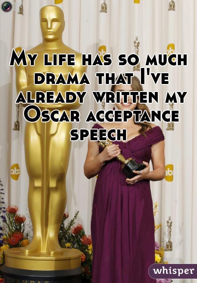My life has so much drama that I've already written my Oscar acceptance speech 