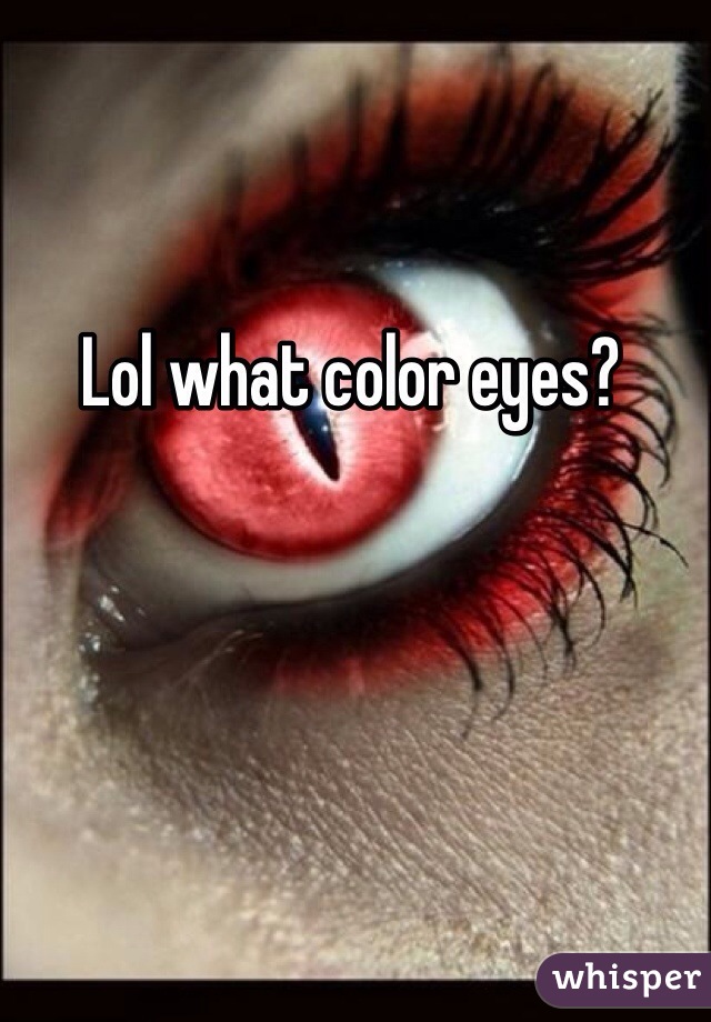 Lol what color eyes?