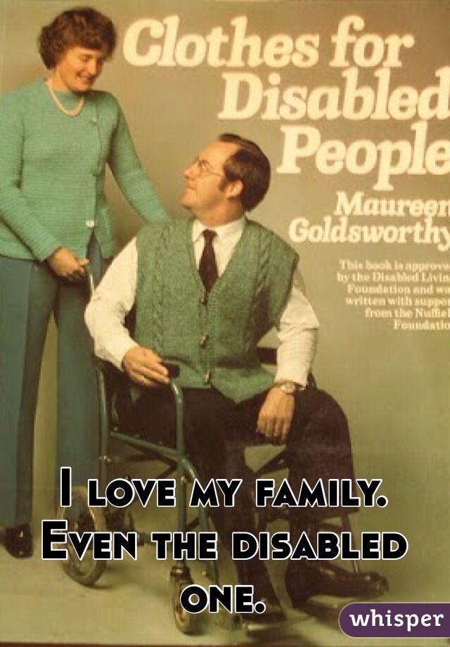 I love my family. Even the disabled one. 