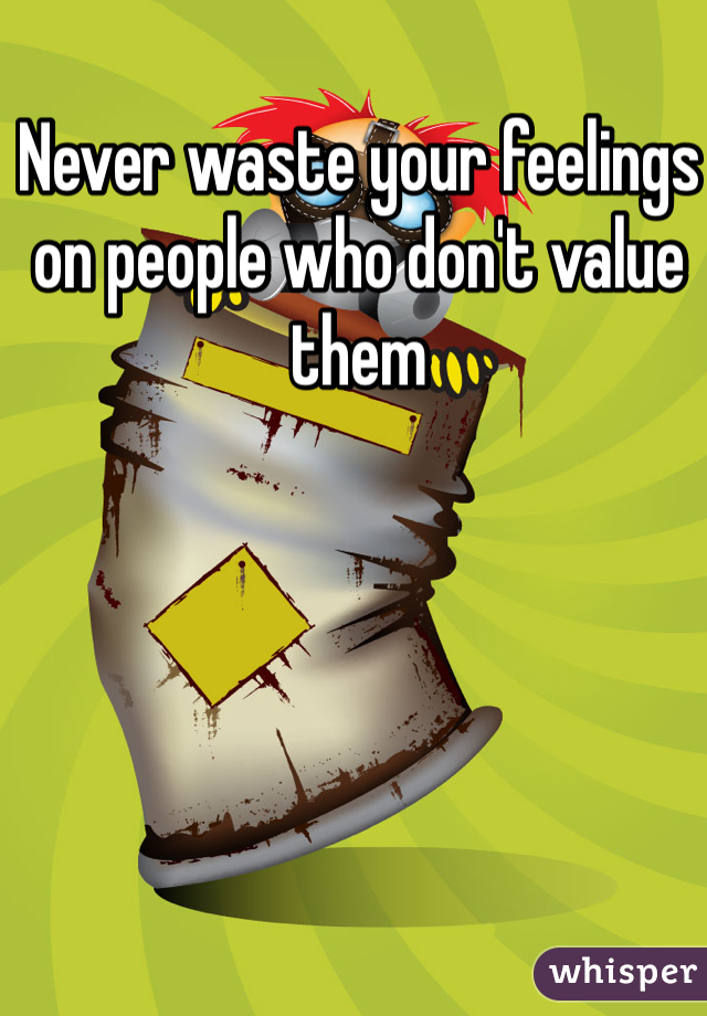 Never waste your feelings on people who don't value them 