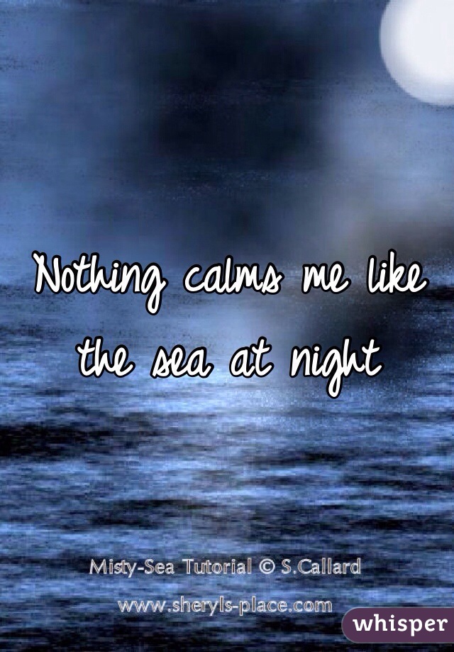 Nothing calms me like the sea at night