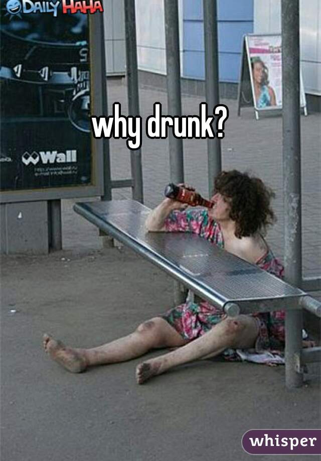 why drunk?