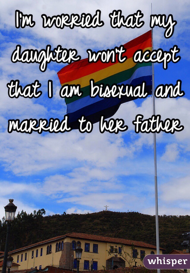 I'm worried that my daughter won't accept that I am bisexual and married to her father
