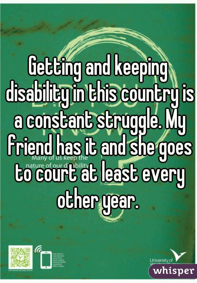 Getting and keeping disability in this country is a constant struggle. My friend has it and she goes to court at least every other year. 