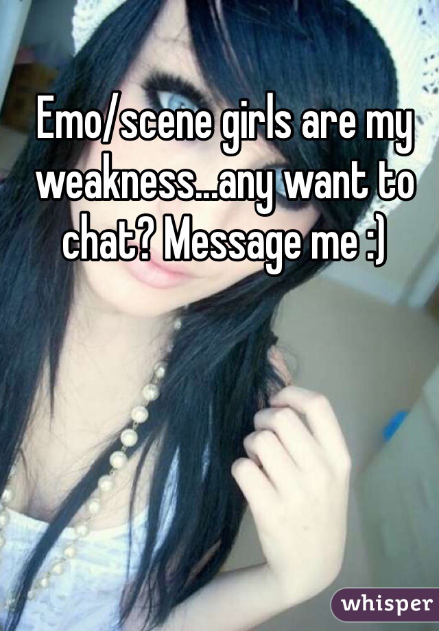 Emo/scene girls are my weakness...any want to chat? Message me :)