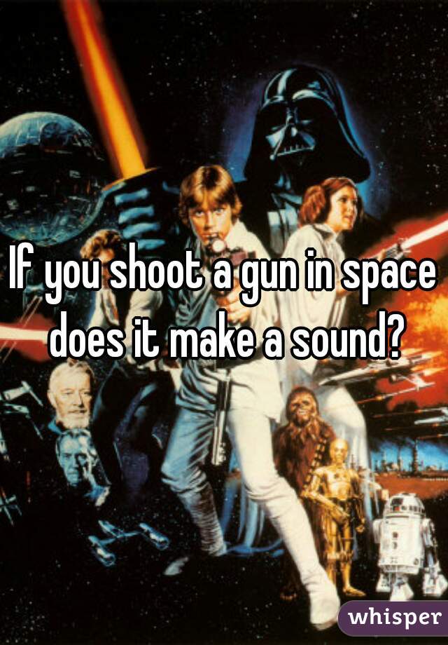 If you shoot a gun in space does it make a sound?