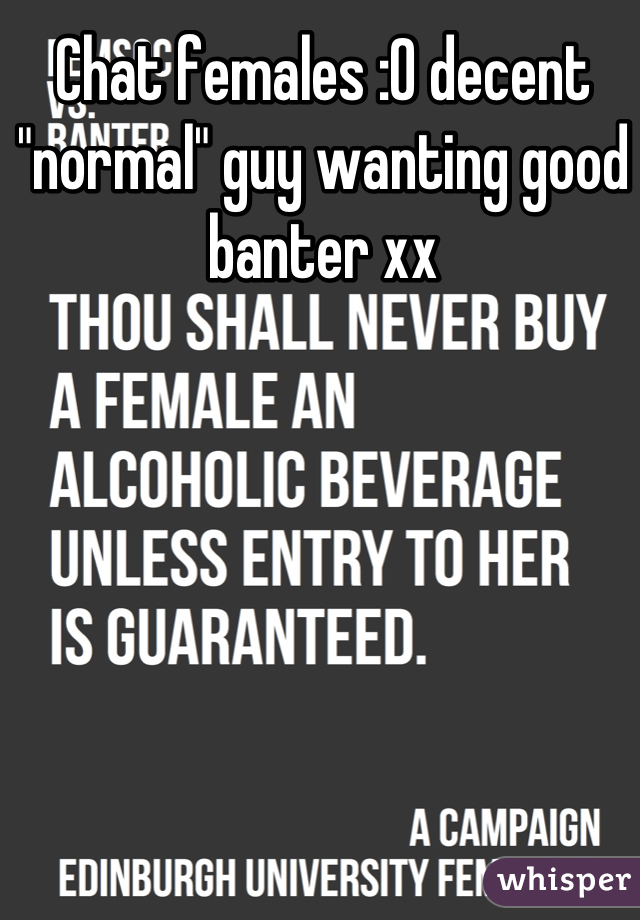 Chat females :0 decent "normal" guy wanting good banter xx