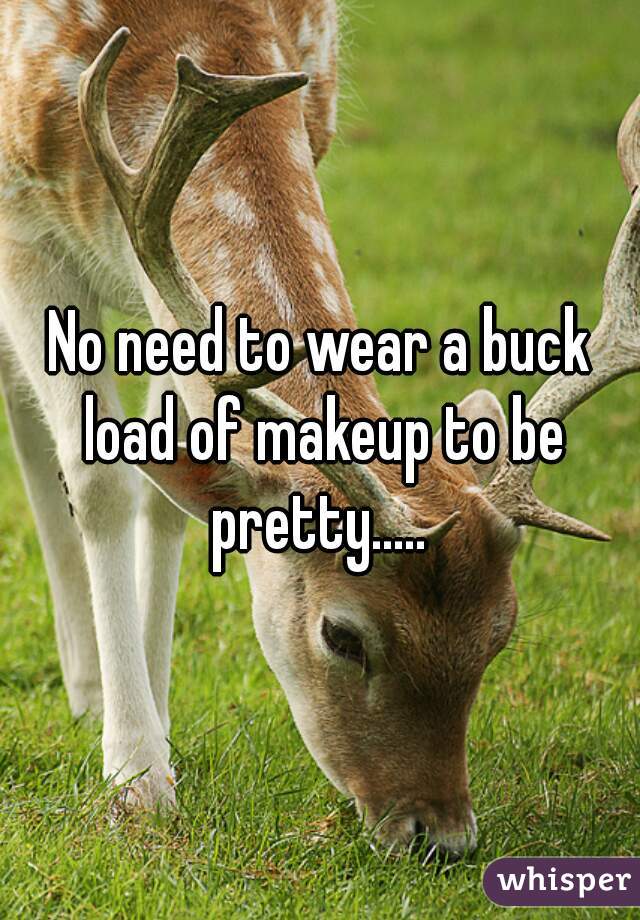 No need to wear a buck load of makeup to be pretty..... 