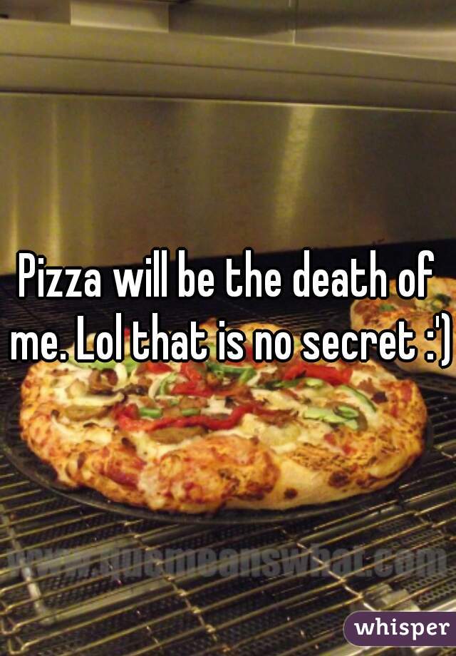 Pizza will be the death of me. Lol that is no secret :')