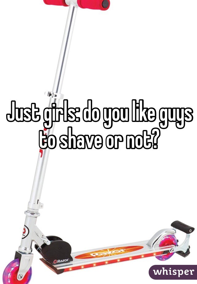 Just girls: do you like guys to shave or not? 