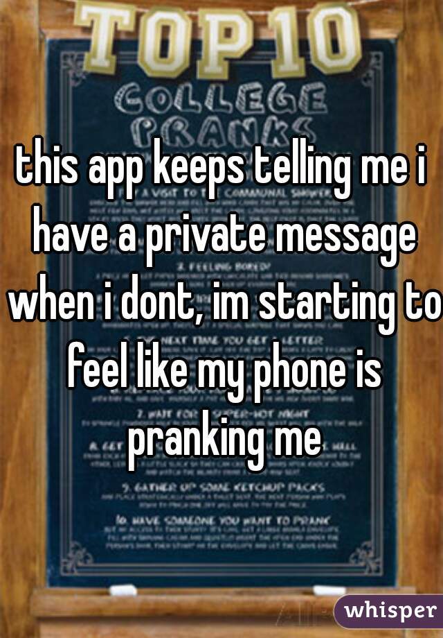 this app keeps telling me i have a private message when i dont, im starting to feel like my phone is pranking me