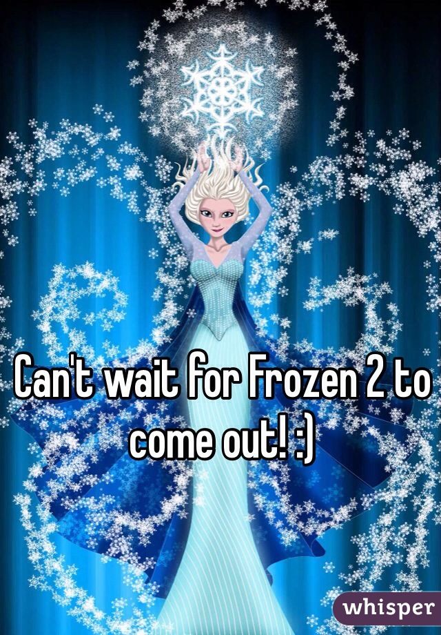 Can't wait for Frozen 2 to come out! :)